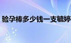 验孕棒多少钱一支毓婷（验孕棒多少钱一支）