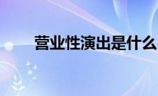 营业性演出是什么(什么叫商业演出)