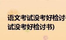 语文考试没考好检讨书怎么写500字(语文考试没考好检讨书)