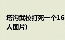 塔沟武校打死一个16岁的孩子(塔沟武校打死人图片)