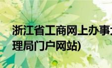 浙江省工商网上办事大厅(浙江省工商行政管理局门户网站)