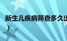 新生儿疾病筛查多久出结果（新生儿疾病筛查）