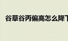 谷草谷丙偏高怎么降下来（谷草谷丙偏高）