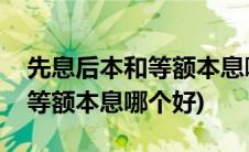 先息后本和等额本息哪个好一点(先息后本和等额本息哪个好)