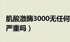 肌酸激酶3000无任何症状（肌酸激酶3000多严重吗）