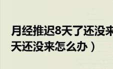 月经推迟8天了还没来怎么回事（月经推迟八天还没来怎么办）