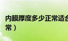 内膜厚度多少正常适合着床（内膜厚度多少正常）