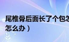 尾椎骨后面长了个包怎么办（尾椎骨长了个包怎么办）