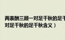 两表酬三顾一对足千秋的足千秋是什么意思（两表酬三顾一对足千秋的足千秋含义）