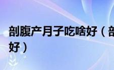 剖腹产月子吃啥好（剖腹产坐月子期间吃什么好）