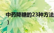 中药降糖的23种方法（中药降糖的23种偏方）