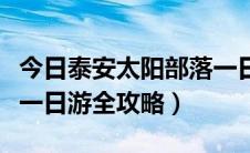 今日泰安太阳部落一日游作文（泰安太阳部落一日游全攻略）