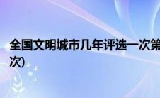 全国文明城市几年评选一次第六届(全国文明城市几年评选一次)