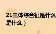 21三体综合征是什么引起的（21三体综合征是什么）