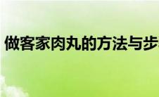 做客家肉丸的方法与步骤（怎么做客家肉丸）