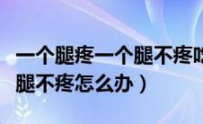 一个腿疼一个腿不疼吃什么药（一个腿疼一个腿不疼怎么办）