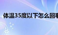 体温35度以下怎么回事（体温35度正常吗）