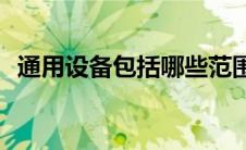 通用设备包括哪些范围(通用设备包括哪些)