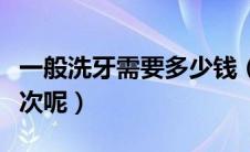 一般洗牙需要多少钱（一般洗牙需要多少钱一次呢）