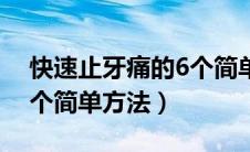 快速止牙痛的6个简单方法（快速止牙痛的6个简单方法）