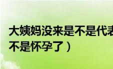 大姨妈没来是不是代表怀孕了（大姨妈没来是不是怀孕了）