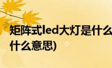 矩阵式led大灯是什么样的(矩阵式LED大灯是什么意思)