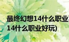 最终幻想14什么职业不能复活队友(最终幻想14什么职业好玩)