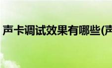 声卡调试效果有哪些(声卡调试属于什么类目)