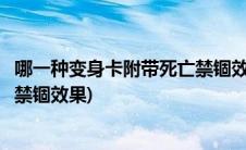 哪一种变身卡附带死亡禁锢效果最好(哪一种变身卡附带死亡禁锢效果)