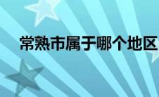 常熟市属于哪个地区(常熟市属于那个市)