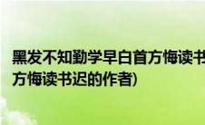 黑发不知勤学早白首方悔读书迟的对联(黑发不知勤学早白首方悔读书迟的作者)