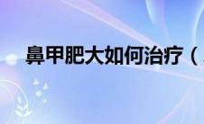 鼻甲肥大如何治疗（鼻甲肥大如何治疗）