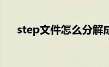 step文件怎么分解成零件图(step文件)