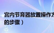 宫内节育器放置操作方法（宫内节育器放置术的步骤）