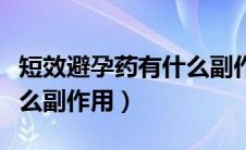 短效避孕药有什么副作用啊（短效避孕药有什么副作用）