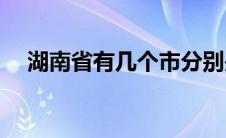 湖南省有几个市分别是(湖南省有几个市)