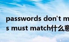 passwords don't match啥意思(passwords must match什么意思)