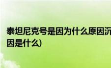 泰坦尼克号是因为什么原因沉没的(泰坦尼克号沉没的真正原因是什么)