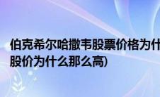 伯克希尔哈撒韦股票价格为什么那么高价格(伯克希尔哈撒韦股价为什么那么高)