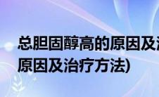 总胆固醇高的原因及治疗方法(总胆固醇高的原因及治疗方法)