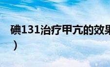 碘131治疗甲亢的效果（碘131甲亢治疗效果）