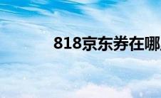 818京东券在哪里领(818京东)