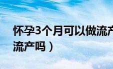 怀孕3个月可以做流产吗（怀孕3个月可以做流产吗）