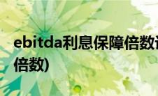 ebitda利息保障倍数计算器(ebitda利息保障倍数)