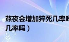 熬夜会增加猝死几率吗百度（熬夜会增加猝死几率吗）