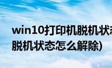 win10打印机脱机状态怎么办(win10打印机脱机状态怎么解除)