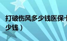 打破伤风多少钱医保卡能报销不（打破伤风多少钱）