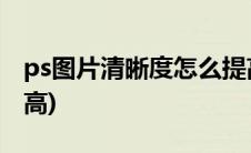 ps图片清晰度怎么提高(ps图片清晰度怎么调高)