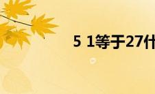 5 1等于27什么梗(5 19)