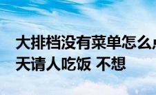 大排档没有菜单怎么点菜 你们是怎么点的 明天请人吃饭 不想